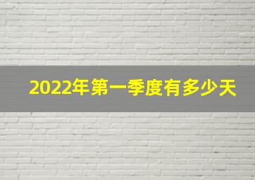 2022年第一季度有多少天