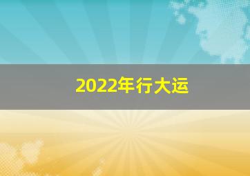 2022年行大运