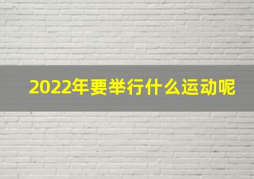 2022年要举行什么运动呢