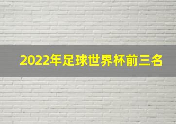 2022年足球世界杯前三名