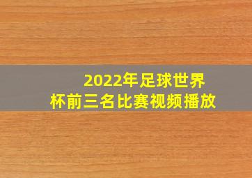 2022年足球世界杯前三名比赛视频播放