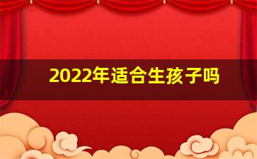 2022年适合生孩子吗