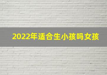 2022年适合生小孩吗女孩