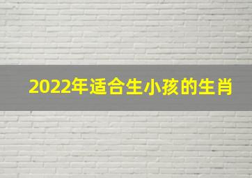 2022年适合生小孩的生肖