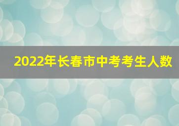 2022年长春市中考考生人数