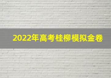 2022年高考桂柳模拟金卷