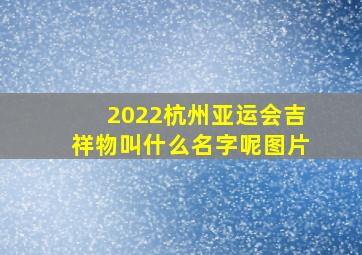 2022杭州亚运会吉祥物叫什么名字呢图片