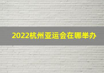 2022杭州亚运会在哪举办