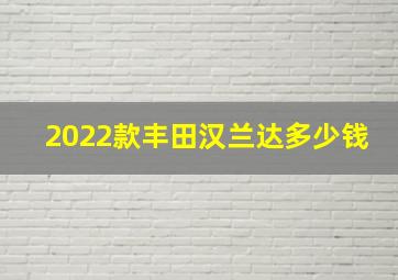 2022款丰田汉兰达多少钱