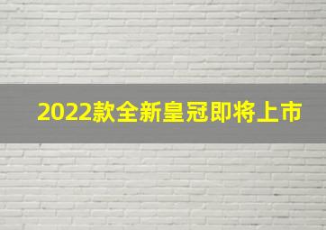 2022款全新皇冠即将上市