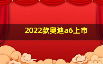 2022款奥迪a6上市