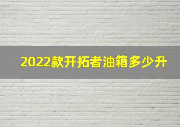 2022款开拓者油箱多少升