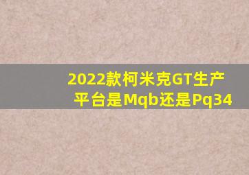 2022款柯米克GT生产平台是Mqb还是Pq34