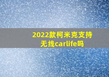 2022款柯米克支持无线carlife吗