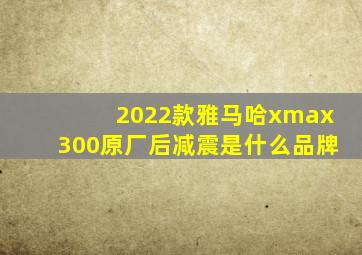 2022款雅马哈xmax300原厂后减震是什么品牌