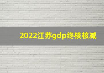 2022江苏gdp终核核减