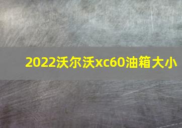 2022沃尔沃xc60油箱大小