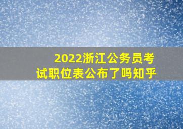 2022浙江公务员考试职位表公布了吗知乎