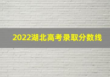 2022湖北高考录取分数线