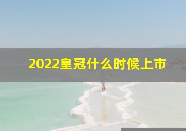 2022皇冠什么时候上市