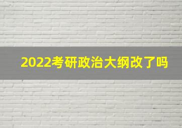 2022考研政治大纲改了吗