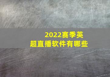 2022赛季英超直播软件有哪些