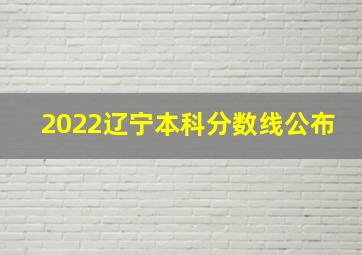 2022辽宁本科分数线公布