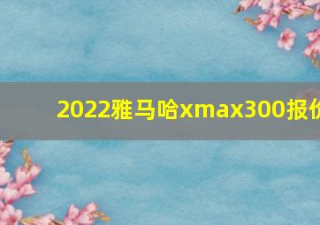 2022雅马哈xmax300报价