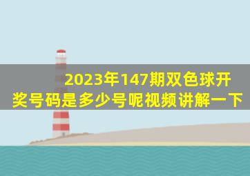 2023年147期双色球开奖号码是多少号呢视频讲解一下