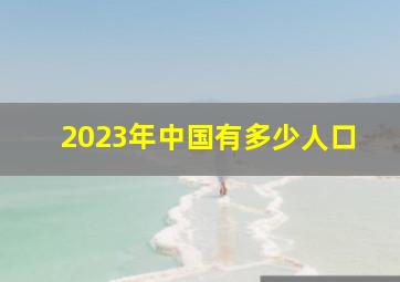 2023年中国有多少人口