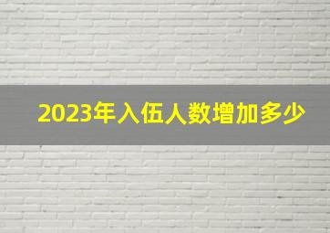 2023年入伍人数增加多少