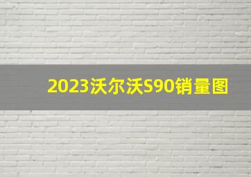 2023沃尔沃S90销量图