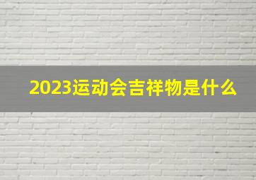 2023运动会吉祥物是什么