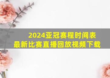 2024亚冠赛程时间表最新比赛直播回放视频下载