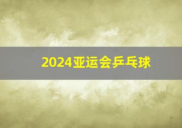 2024亚运会乒乓球