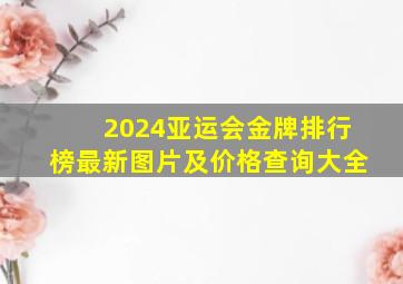 2024亚运会金牌排行榜最新图片及价格查询大全