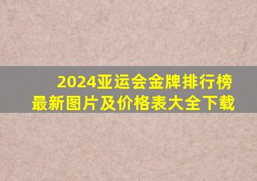 2024亚运会金牌排行榜最新图片及价格表大全下载