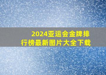 2024亚运会金牌排行榜最新图片大全下载