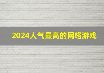 2024人气最高的网络游戏