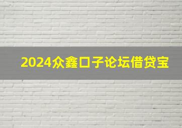 2024众鑫口子论坛借贷宝