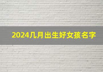 2024几月出生好女孩名字