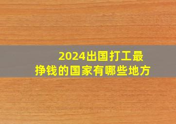 2024出国打工最挣钱的国家有哪些地方