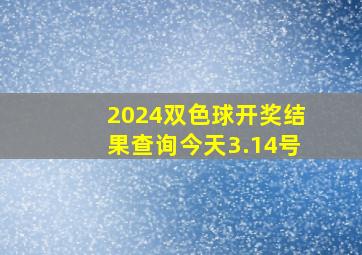 2024双色球开奖结果查询今天3.14号