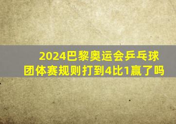 2024巴黎奥运会乒乓球团体赛规则打到4比1赢了吗