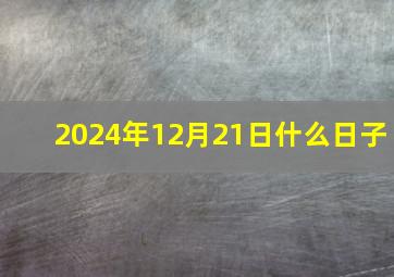 2024年12月21日什么日子