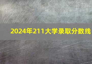 2024年211大学录取分数线