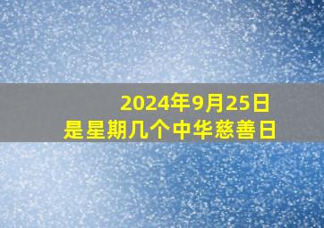 2024年9月25日是星期几个中华慈善日