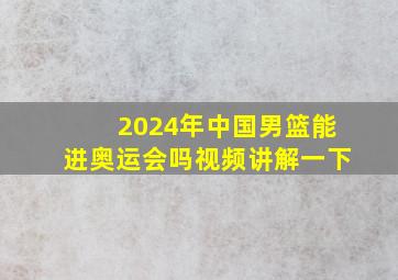 2024年中国男篮能进奥运会吗视频讲解一下