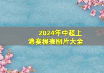 2024年中超上港赛程表图片大全