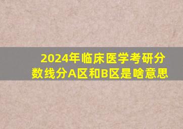 2024年临床医学考研分数线分A区和B区是啥意思